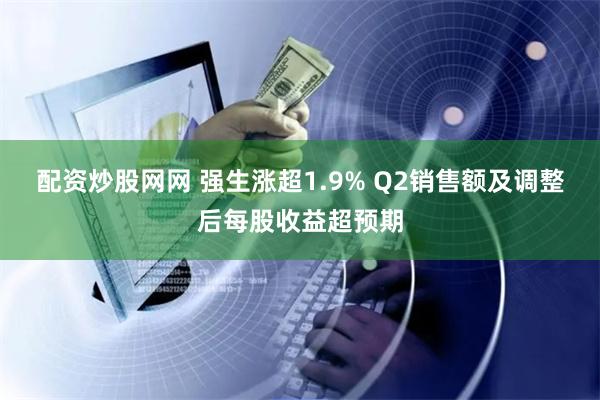 配资炒股网网 强生涨超1.9% Q2销售额及调整后每股收益超预期