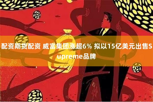 配资期货配资 威富集团涨超6% 拟以15亿美元出售Supreme品牌