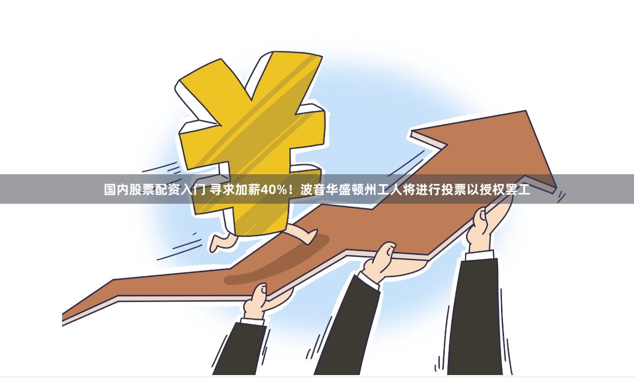国内股票配资入门 寻求加薪40%！波音华盛顿州工人将进行投票以授权罢工
