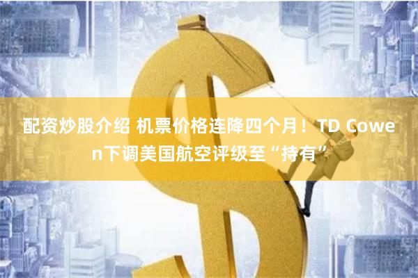 配资炒股介绍 机票价格连降四个月！TD Cowen下调美国航空评级至“持有”