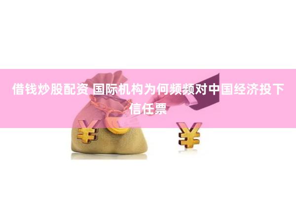 借钱炒股配资 国际机构为何频频对中国经济投下信任票