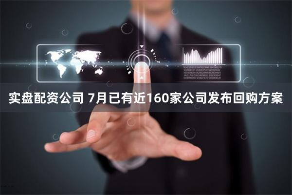 实盘配资公司 7月已有近160家公司发布回购方案