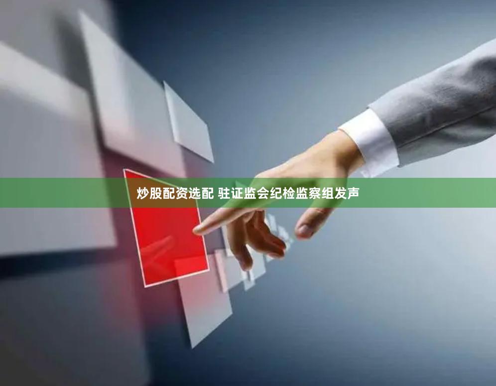 炒股配资选配 驻证监会纪检监察组发声