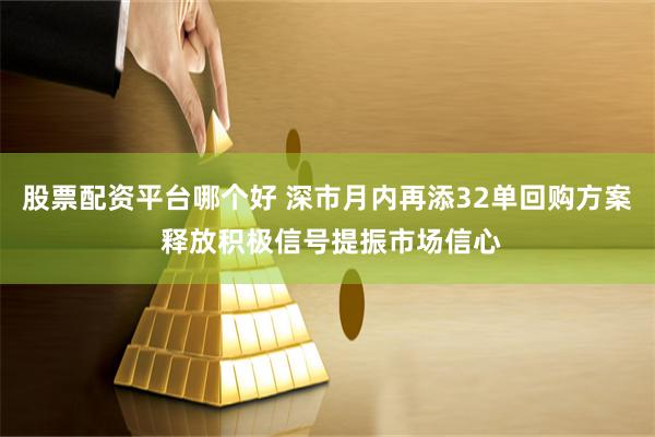 股票配资平台哪个好 深市月内再添32单回购方案 释放积极信号提振市场信心