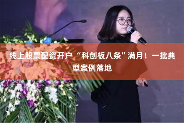 线上股票配资开户 “科创板八条”满月！一批典型案例落地