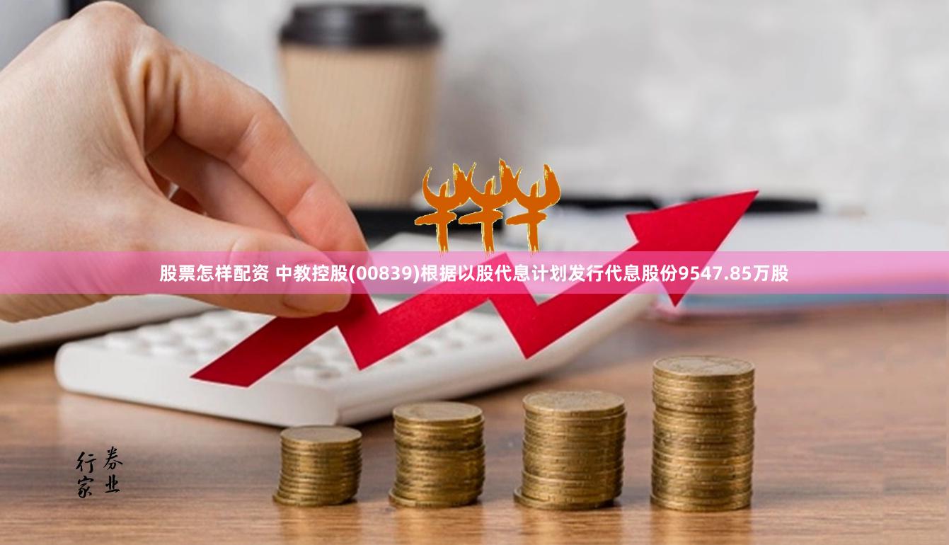 股票怎样配资 中教控股(00839)根据以股代息计划发行代息股份9547.85万股