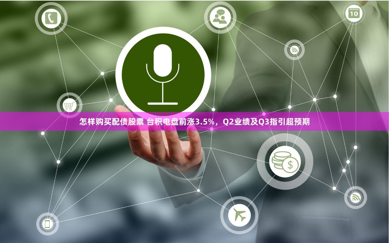 怎样购买配债股票 台积电盘前涨3.5%，Q2业绩及Q3指引超预期