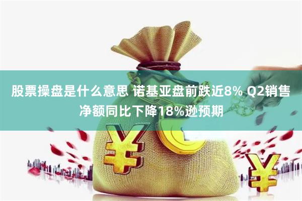 股票操盘是什么意思 诺基亚盘前跌近8% Q2销售净额同比下降18%逊预期