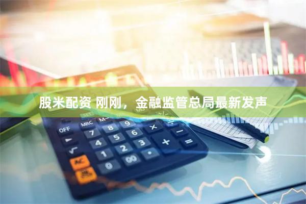 股米配资 刚刚，金融监管总局最新发声