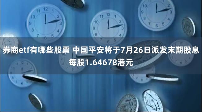 券商etf有哪些股票 中国平安将于7月26日派发末期股息每股1.64678港元