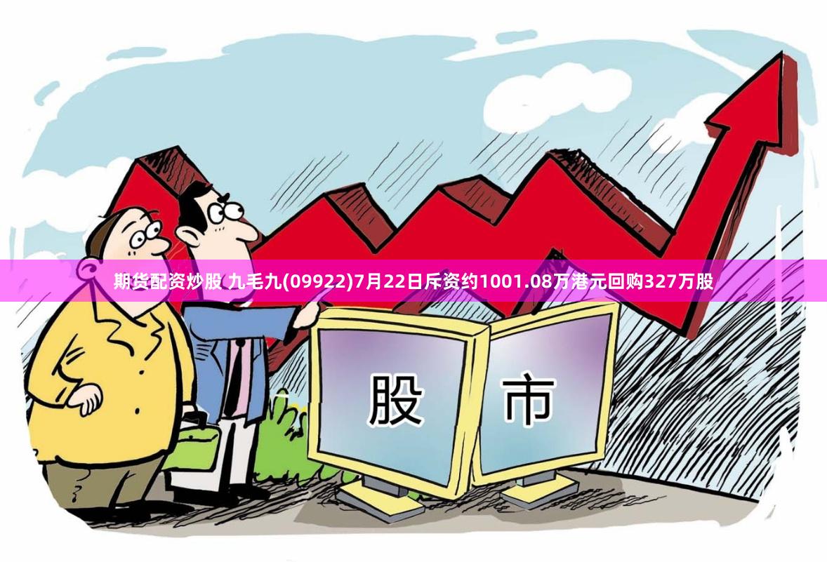 期货配资炒股 九毛九(09922)7月22日斥资约1001.08万港元回购327万股