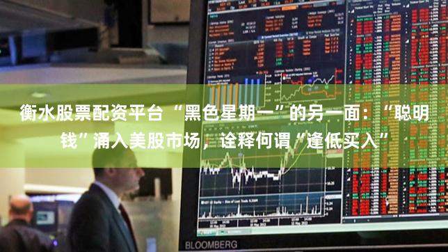 衡水股票配资平台 “黑色星期一”的另一面：“聪明钱”涌入美股市场，诠释何谓“逢低买入”