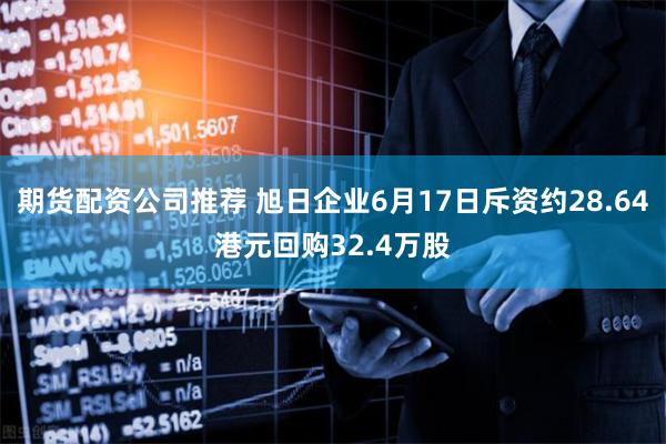 期货配资公司推荐 旭日企业6月17日斥资约28.64港元回购32.4万股