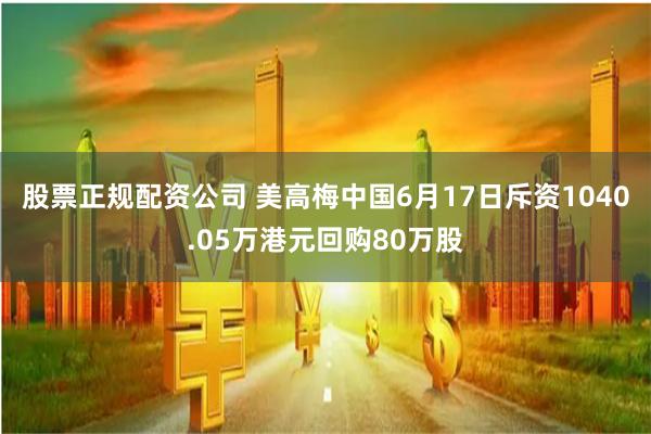 股票正规配资公司 美高梅中国6月17日斥资1040.05万港元回购80万股