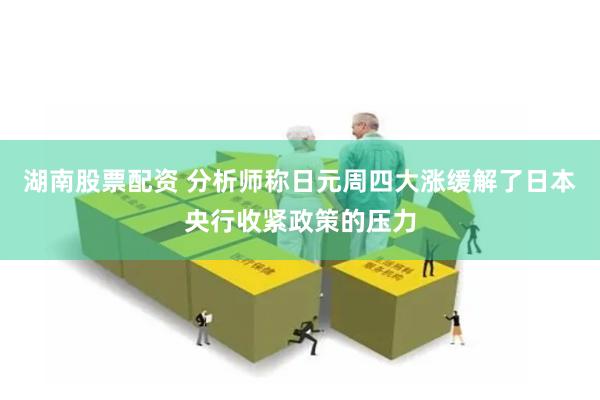 湖南股票配资 分析师称日元周四大涨缓解了日本央行收紧政策的压力