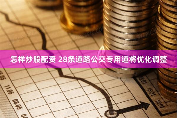 怎样炒股配资 28条道路公交专用道将优化调整