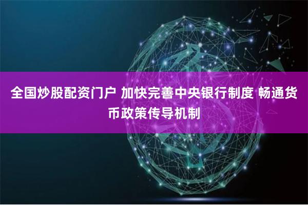 全国炒股配资门户 加快完善中央银行制度 畅通货币政策传导机制