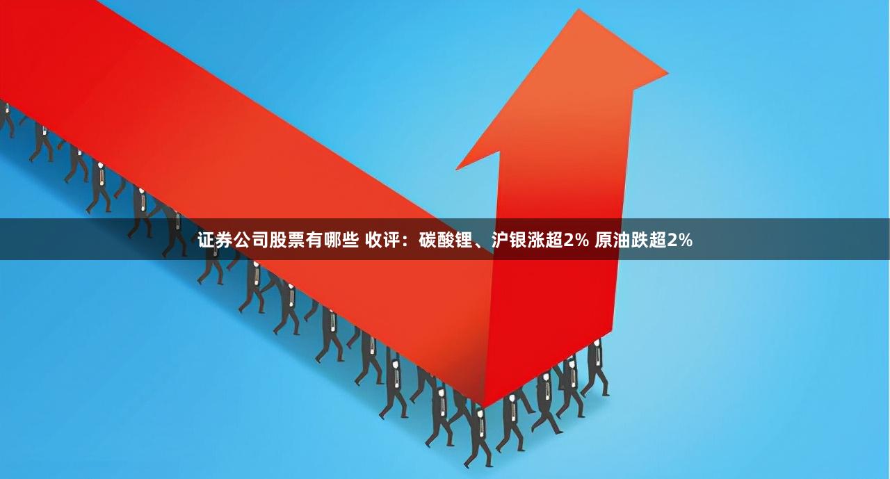 证券公司股票有哪些 收评：碳酸锂、沪银涨超2% 原油跌超2%
