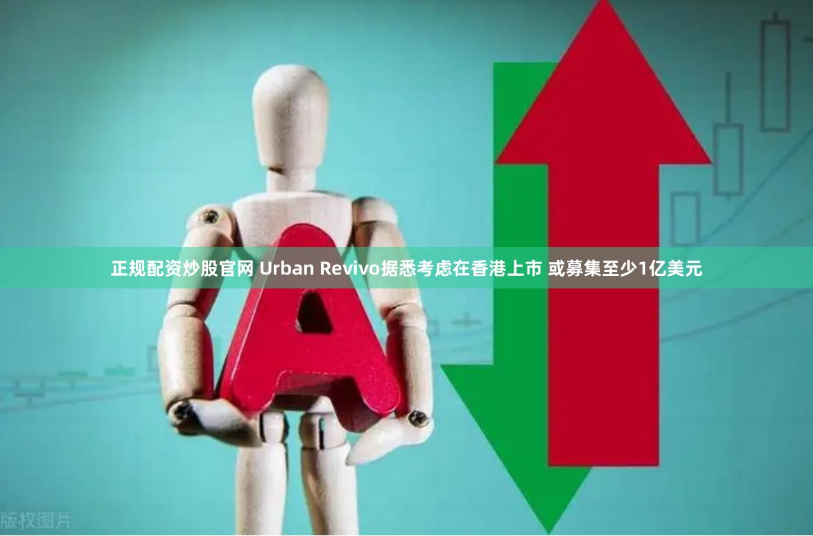 正规配资炒股官网 Urban Revivo据悉考虑在香港上市 或募集至少1亿美元