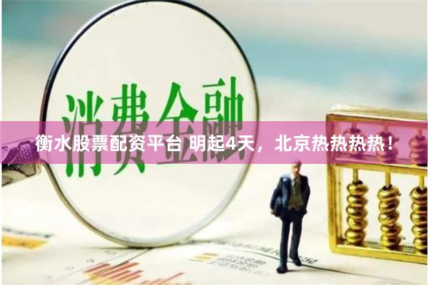 衡水股票配资平台 明起4天，北京热热热热！