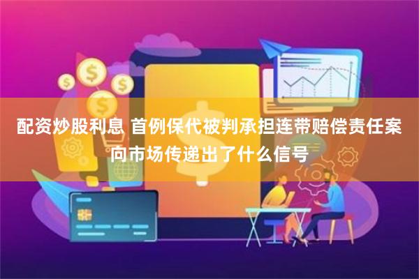 配资炒股利息 首例保代被判承担连带赔偿责任案向市场传递出了什么信号