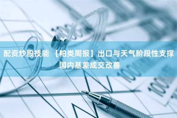 配资炒股技能 【粕类周报】出口与天气阶段性支撑 国内基差成交改善