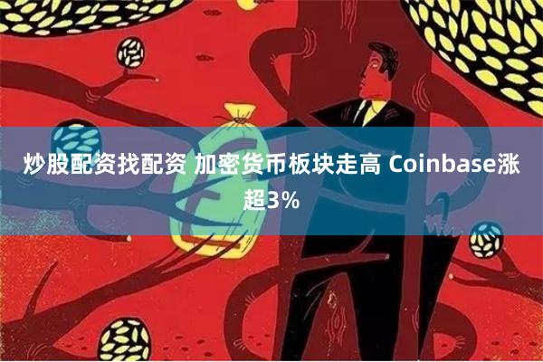 炒股配资找配资 加密货币板块走高 Coinbase涨超3%