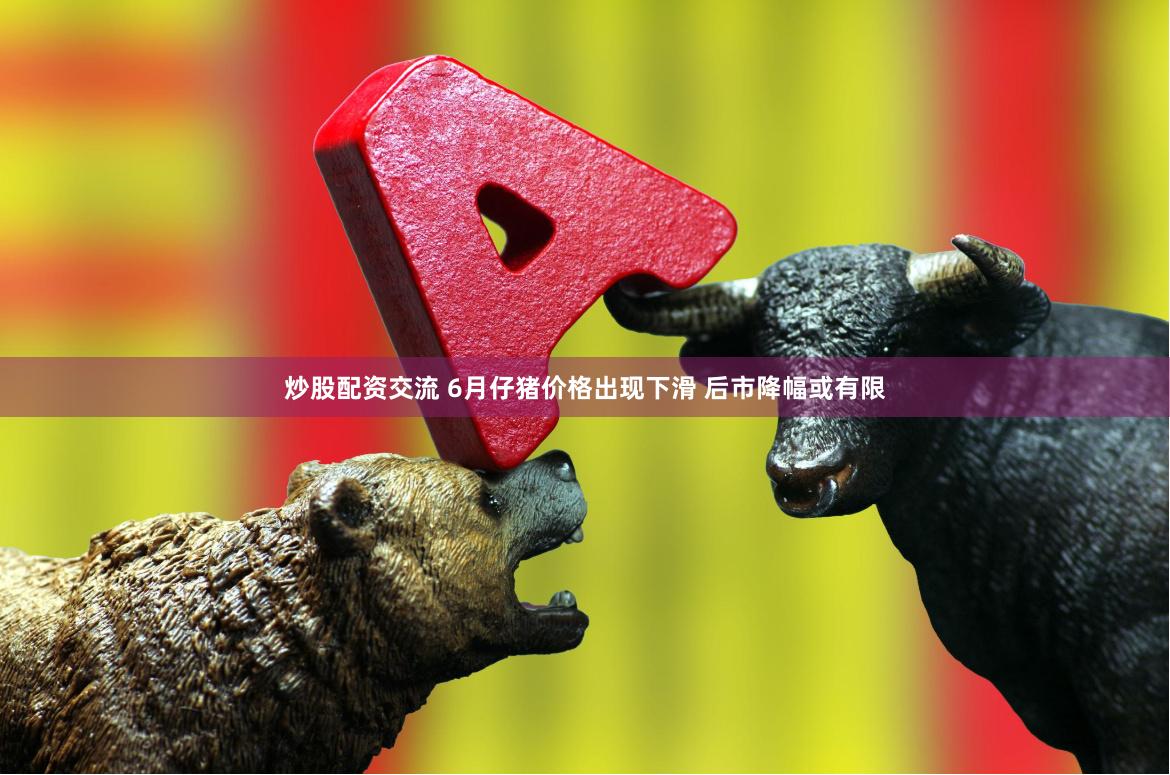 炒股配资交流 6月仔猪价格出现下滑 后市降幅或有限