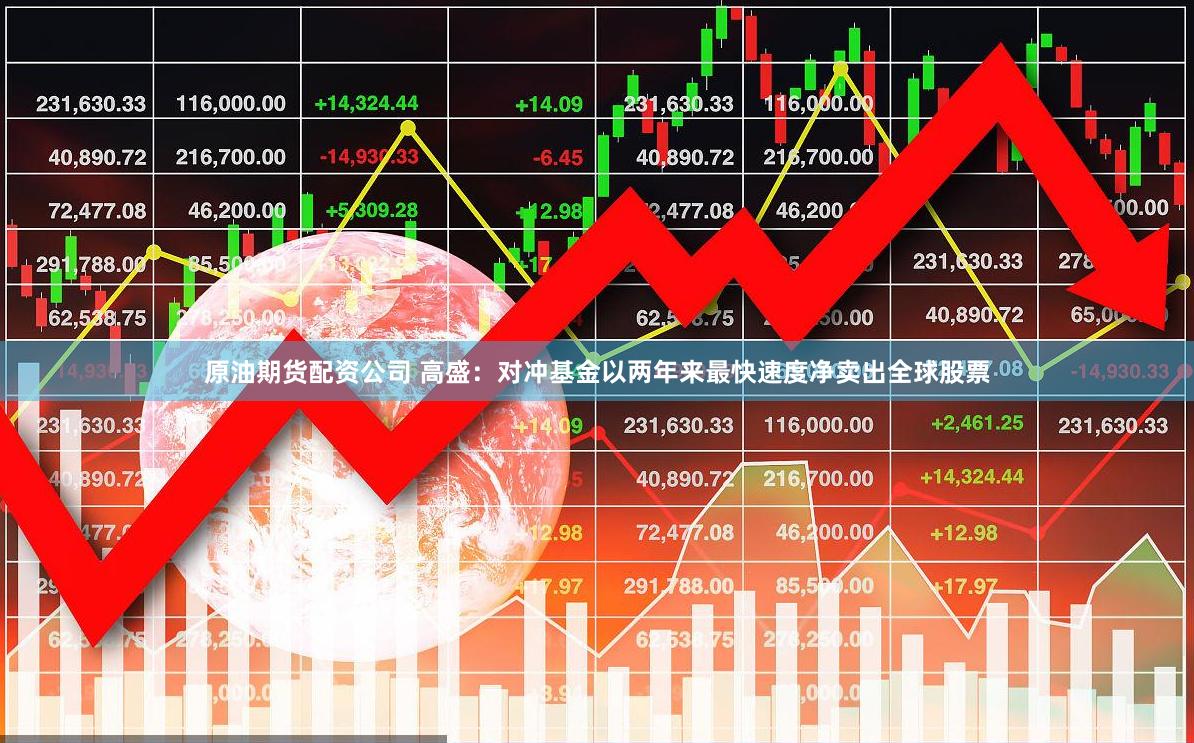 原油期货配资公司 高盛：对冲基金以两年来最快速度净卖出全球股票