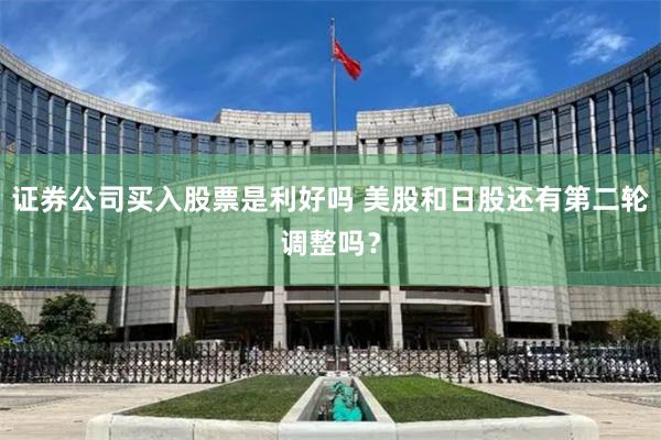 证券公司买入股票是利好吗 美股和日股还有第二轮调整吗？