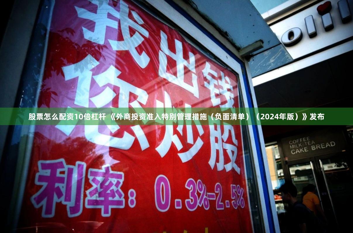 股票怎么配资10倍杠杆 《外商投资准入特别管理措施（负面清单）（2024年版）》发布