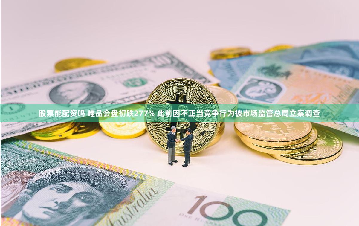 股票能配资吗 唯品会盘初跌277% 此前因不正当竞争行为被市场监管总局立案调查
