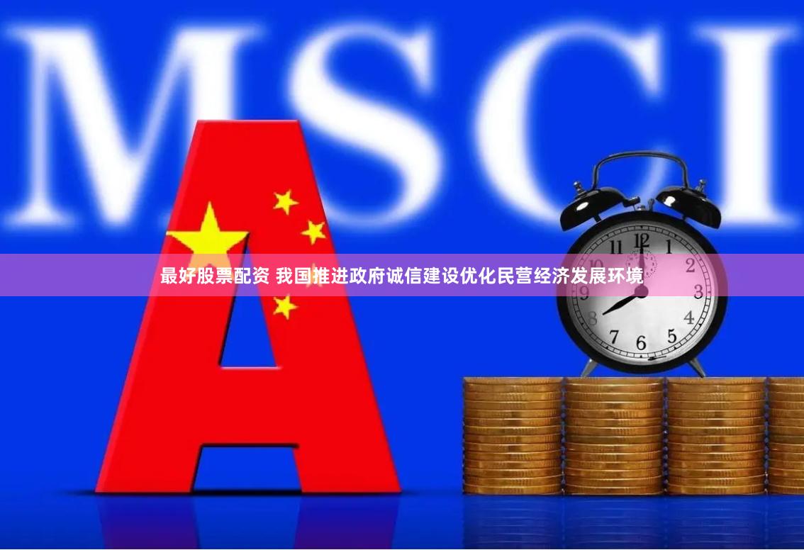 最好股票配资 我国推进政府诚信建设优化民营经济发展环境