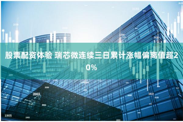 股票配资体验 瑞芯微连续三日累计涨幅偏离值超20%