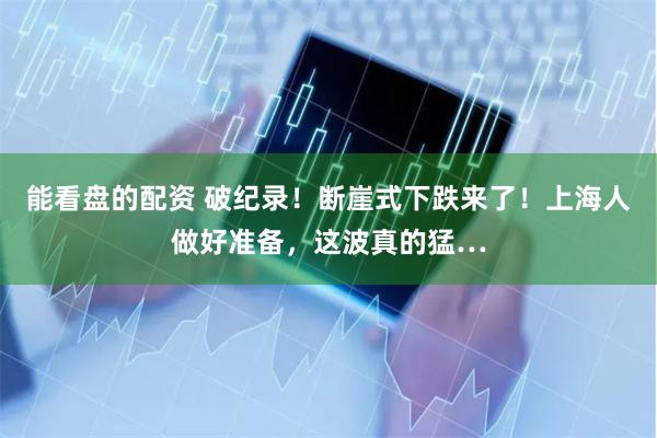 能看盘的配资 破纪录！断崖式下跌来了！上海人做好准备，这波真的猛…