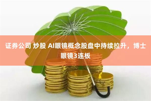 证券公司 炒股 AI眼镜概念股盘中持续拉升，博士眼镜3连板