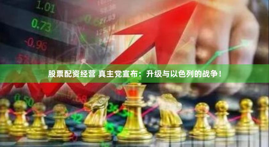 股票配资经营 真主党宣布：升级与以色列的战争！