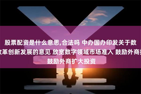 股票配资是什么意思,合法吗 中办国办印发关于数字贸易改革创新发展的意见 放宽数字领域市场准入 鼓励外商扩大投资