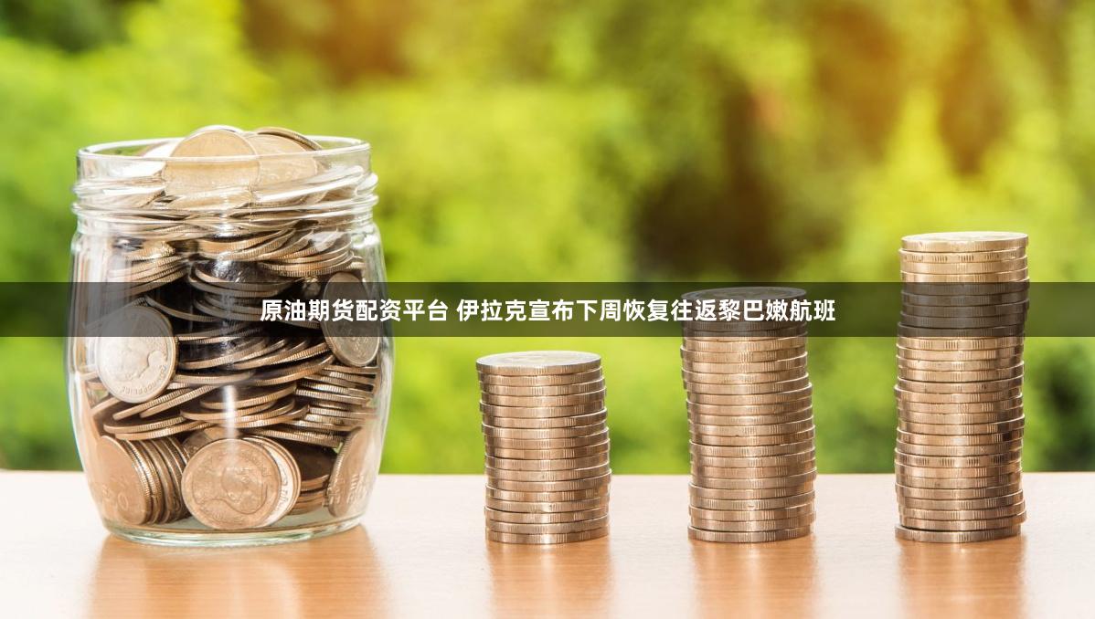 原油期货配资平台 伊拉克宣布下周恢复往返黎巴嫩航班