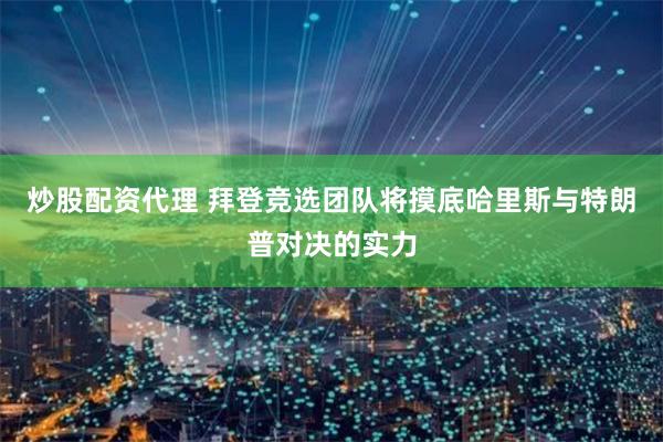 炒股配资代理 拜登竞选团队将摸底哈里斯与特朗普对决的实力