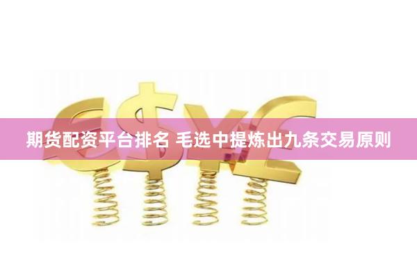 期货配资平台排名 毛选中提炼出九条交易原则