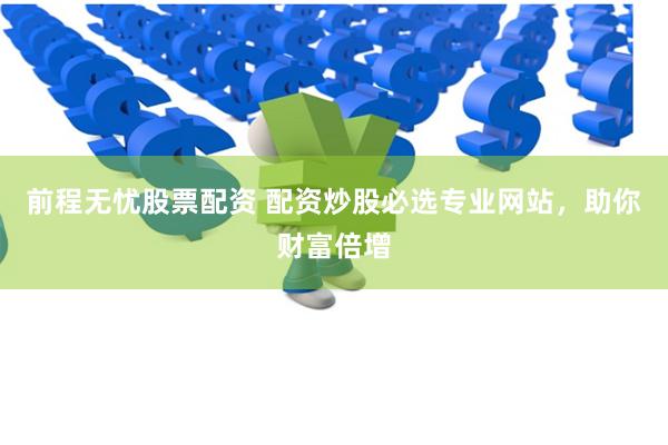 前程无忧股票配资 配资炒股必选专业网站，助你财富倍增