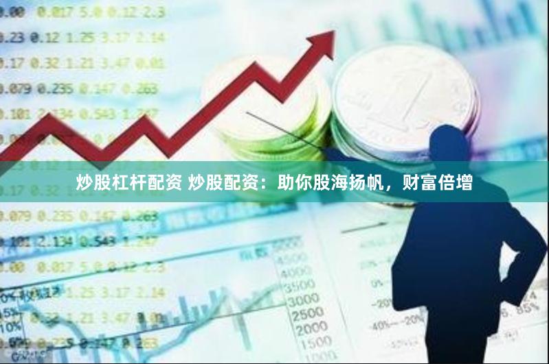 炒股杠杆配资 炒股配资：助你股海扬帆，财富倍增