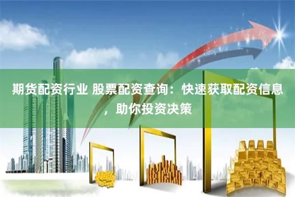 期货配资行业 股票配资查询：快速获取配资信息，助你投资决策