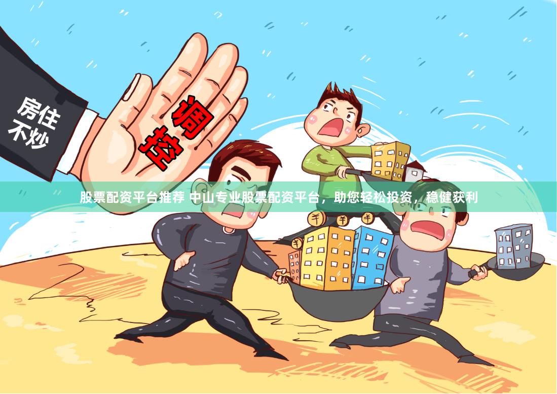 股票配资平台推荐 中山专业股票配资平台，助您轻松投资，稳健获利