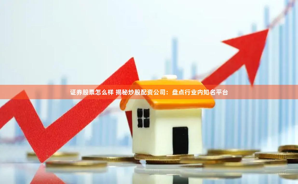 证券股票怎么样 揭秘炒股配资公司：盘点行业内知名平台