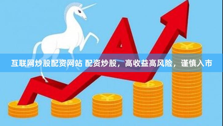 互联网炒股配资网站 配资炒股，高收益高风险，谨慎入市