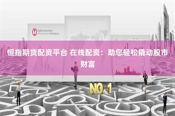 恒指期货配资平台 在线配资：助您轻松撬动股市财富