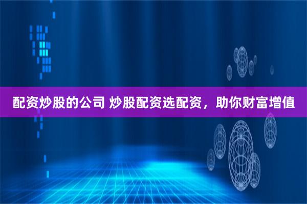 配资炒股的公司 炒股配资选配资，助你财富增值