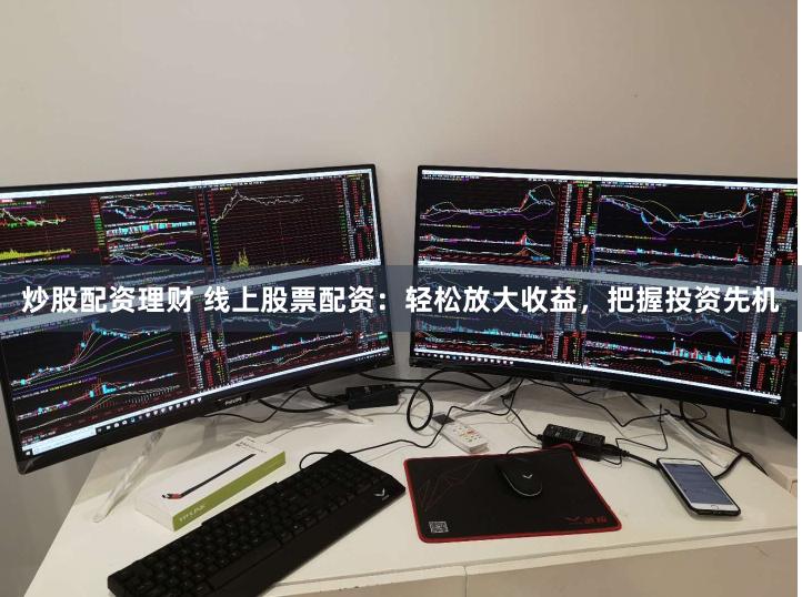 炒股配资理财 线上股票配资：轻松放大收益，把握投资先机